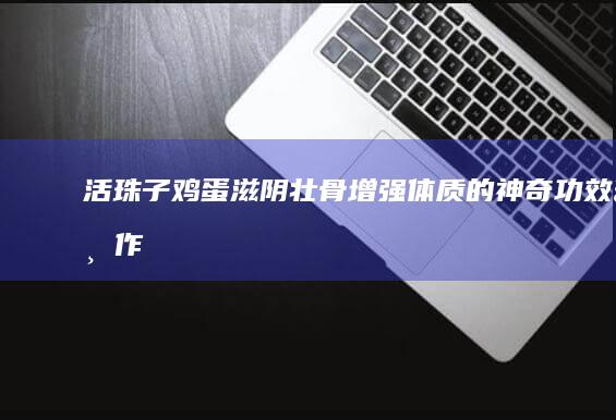 活珠子鸡蛋：滋阴壮骨、增强体质的神奇功效与作用