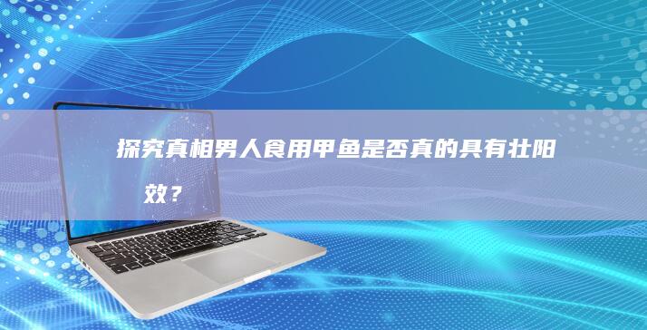 探究真相：男人食用甲鱼是否真的具有壮阳功效？